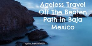 Ageless Travel Off The Beaten Path in Baja Mexico