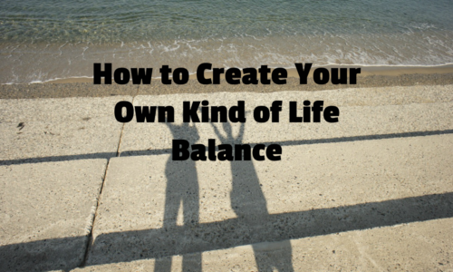 How to Create Your Own Kind of Life Balance