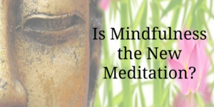 Is Mindfulness the New Meditation?