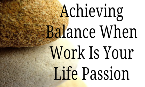 Achieving Balance When Work Is Your Life Passion