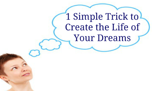 1 Simple Trick to Create the Life of Your Dreams