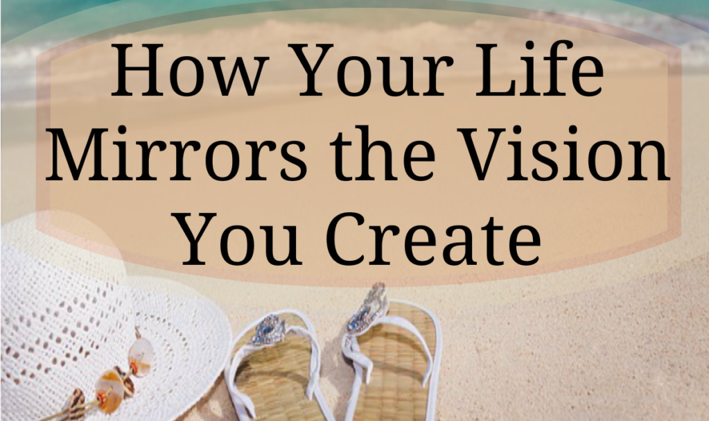 How Your Life Mirrors the Vision You Create