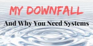 My Downfall and Why You Need Systems