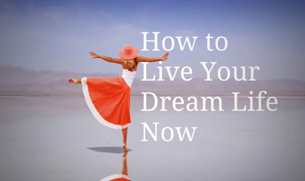 How to Live Your Dream Life Now
