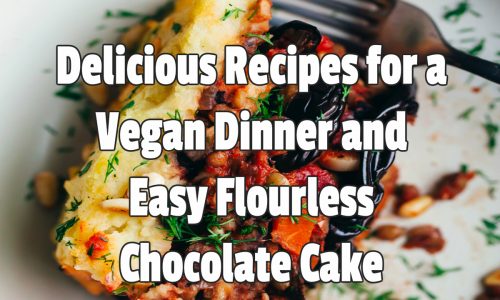 Delicious Recipes for a Vegan Dinner and Easy Flourless Chocolate Cake