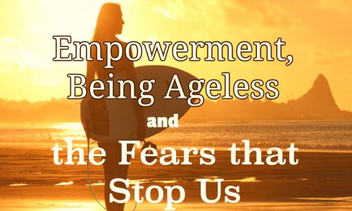 Empowerment Being Ageless and the Fears that Stop Us