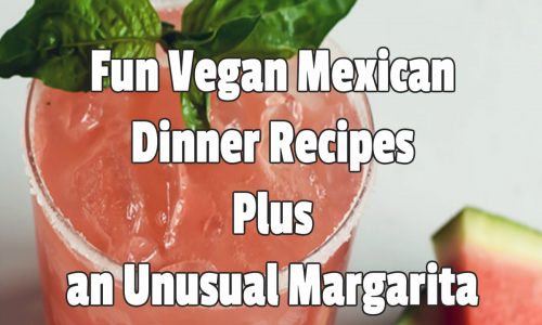 Fun Vegan Mexican Dinner Recipes Plus an Unusual Margarita